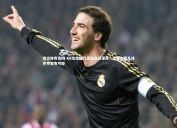 悟空体育官网-KK炫技破门直言进球漂亮，卫冕之路足球世界皆有可能