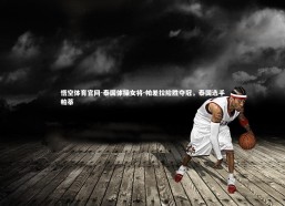 悟空体育官网-泰国体操女将-帕差拉险胜夺冠，泰国选手帕蒂