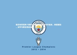 悟空体育官网-马赛在法甲比赛中遭到对手绝杀，再度尴尬，法甲马赛主教练是谁