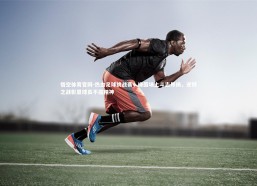 悟空体育官网-热血足球挑战赛，绿茵场上斗志昂扬，逆转之战彰显球员不屈精神