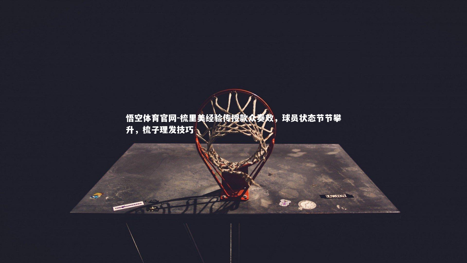 梳里美经验传授款众奏效，球员状态节节攀升，梳子理发技巧