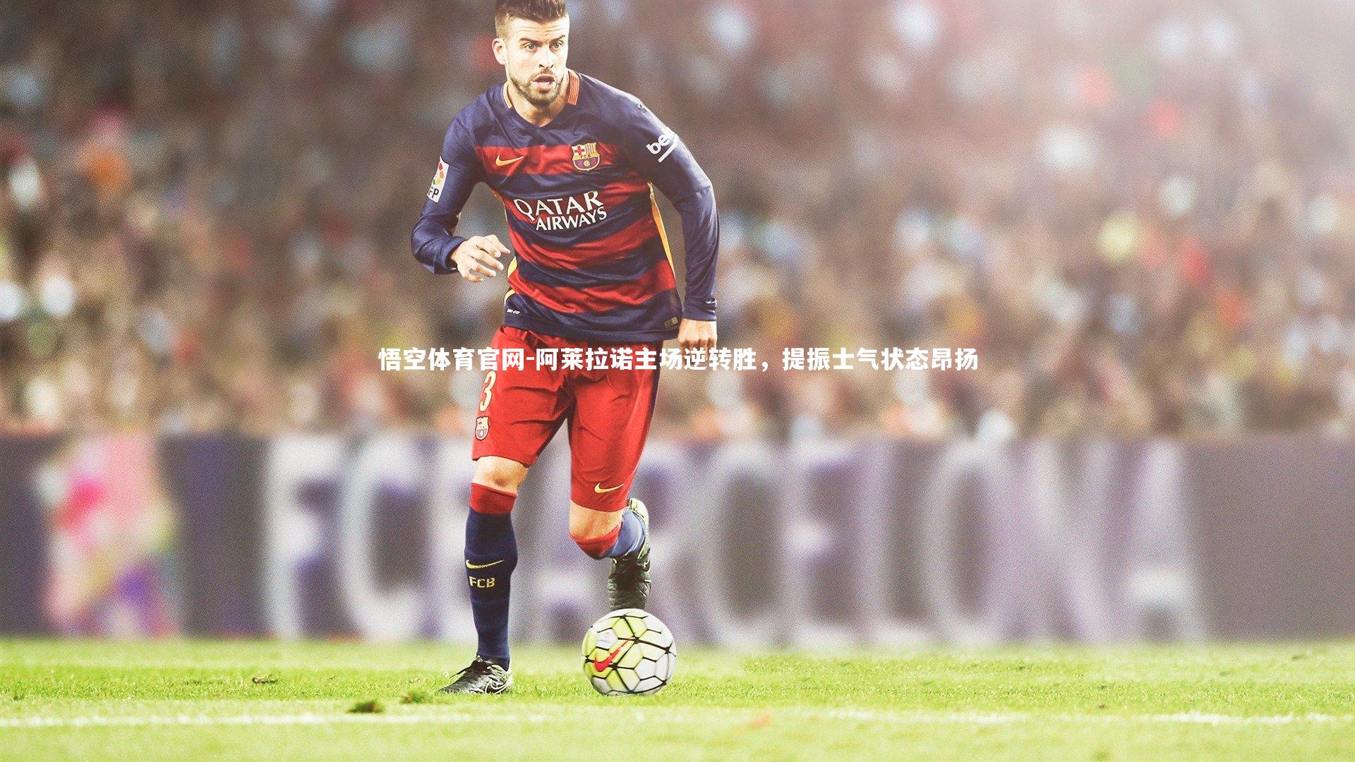 阿莱拉诺主场逆转胜，提振士气状态昂扬