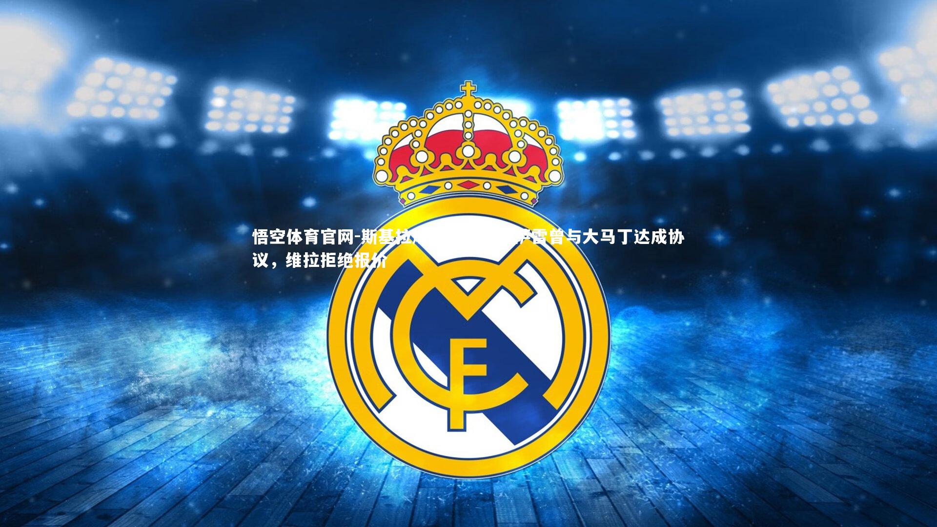 斯基拉爆料,加拉塔萨雷曾与大马丁达成协议,维拉拒绝报价